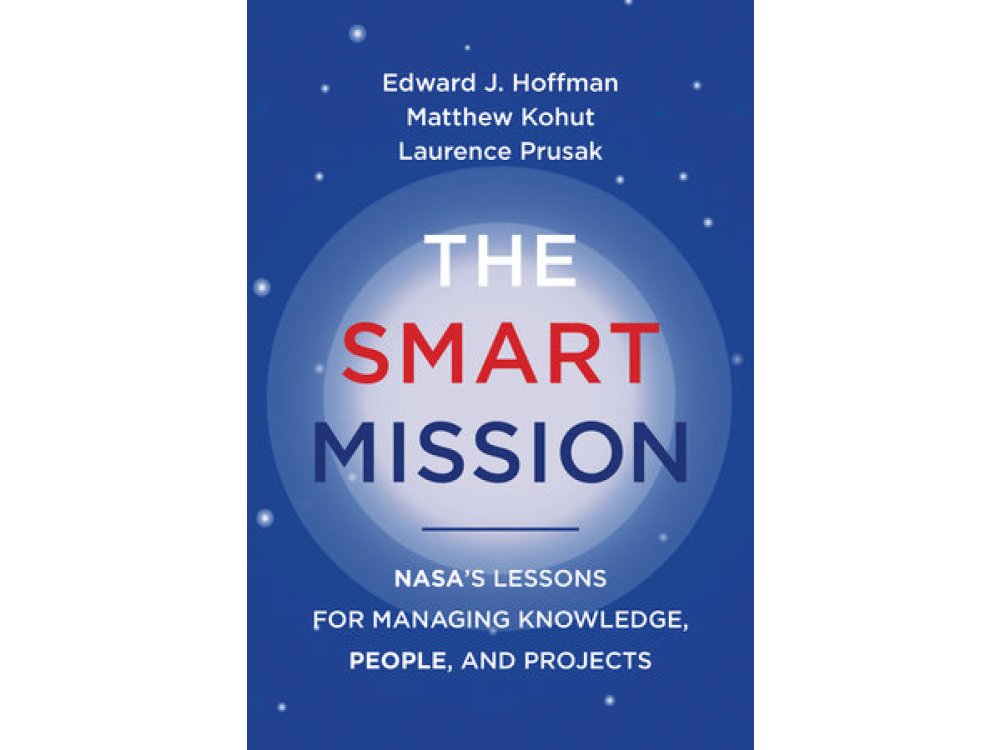 The Smart Mission: NASA's Lessons for Managing Knowledge, People, and Projects
