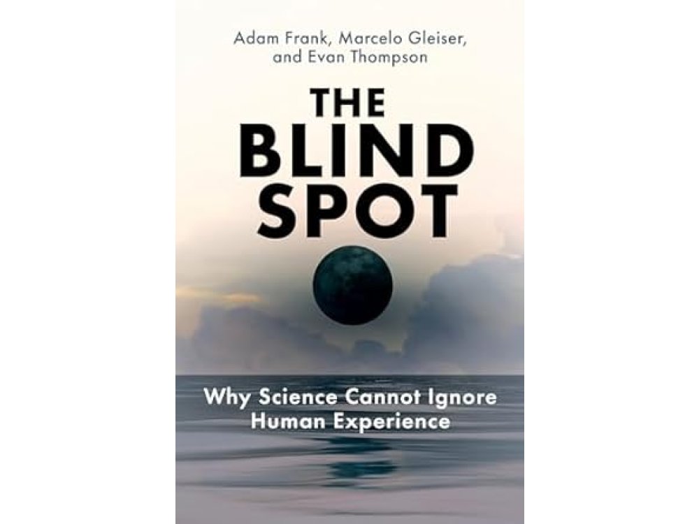 The Blind Spot: Why Science Cannot Ignore Human Experience