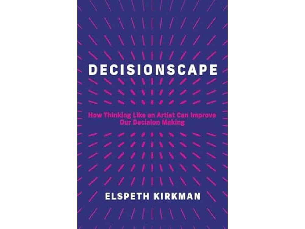 Decisionscape: How Thinking Like an Artist Can Improve Our Decision Making