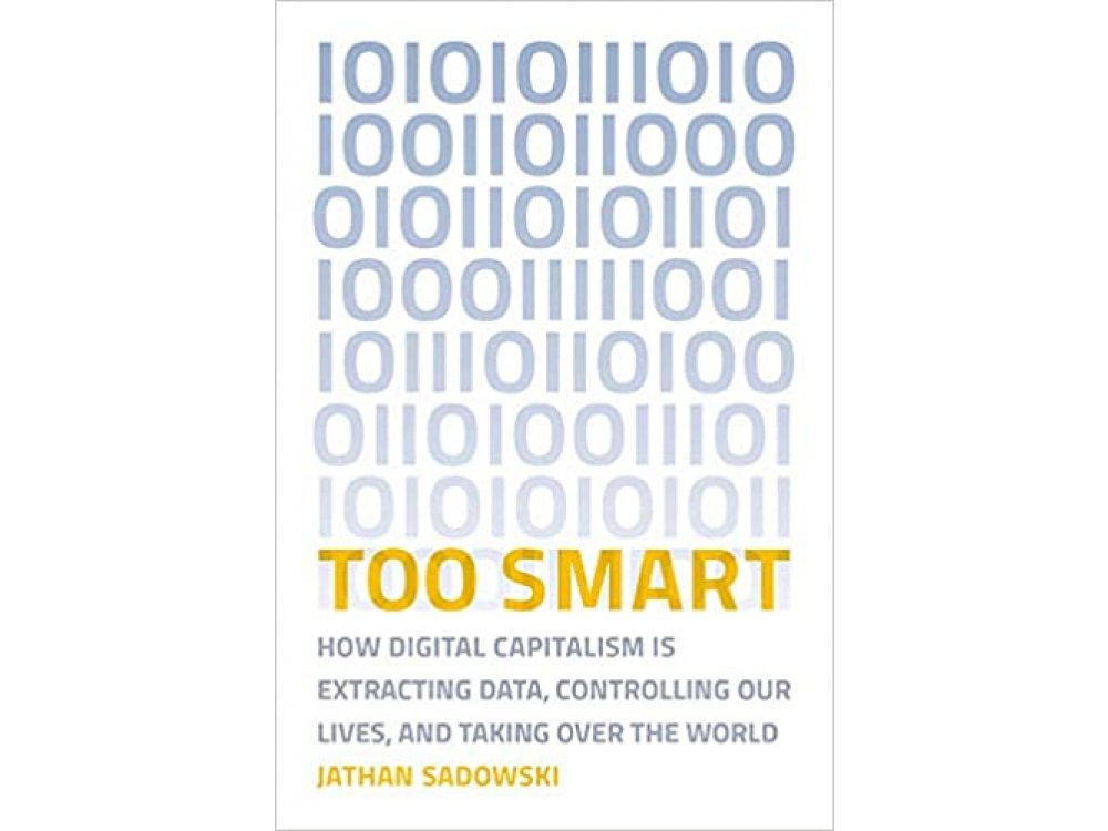 Too Smart: How Digital Capitalism is Extracting Data, Controlling Our Lives, and Taking Over the World