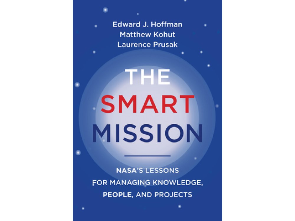 The Smart Mission: NASA's Lessons for Managing Knowledge, People, and Projects