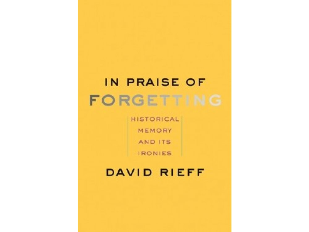 In Praise of Forgetting: Historical Memory and Its Ironies