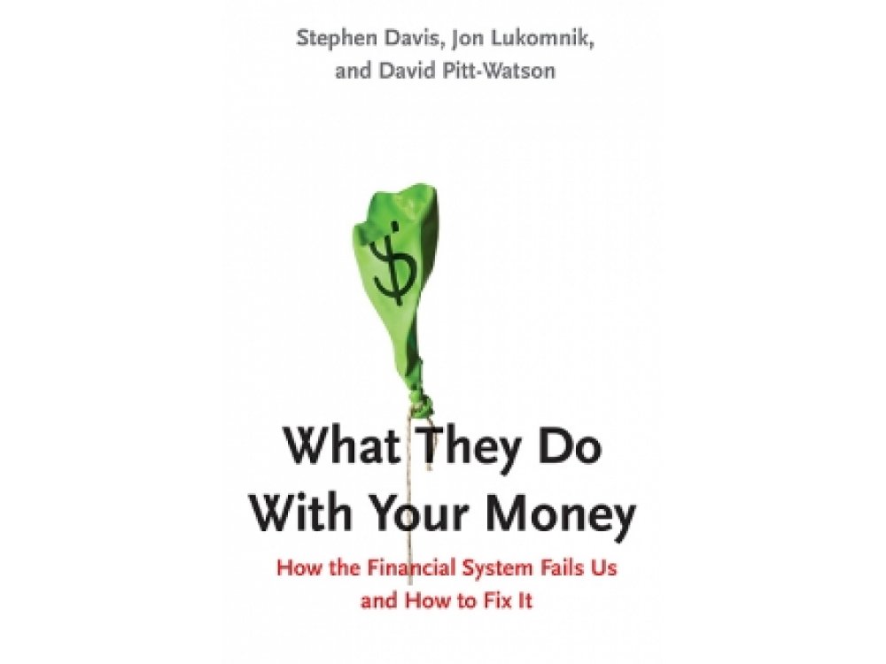 What They Do with Your Money: How the Financial System Fails Us, and How to Fix it