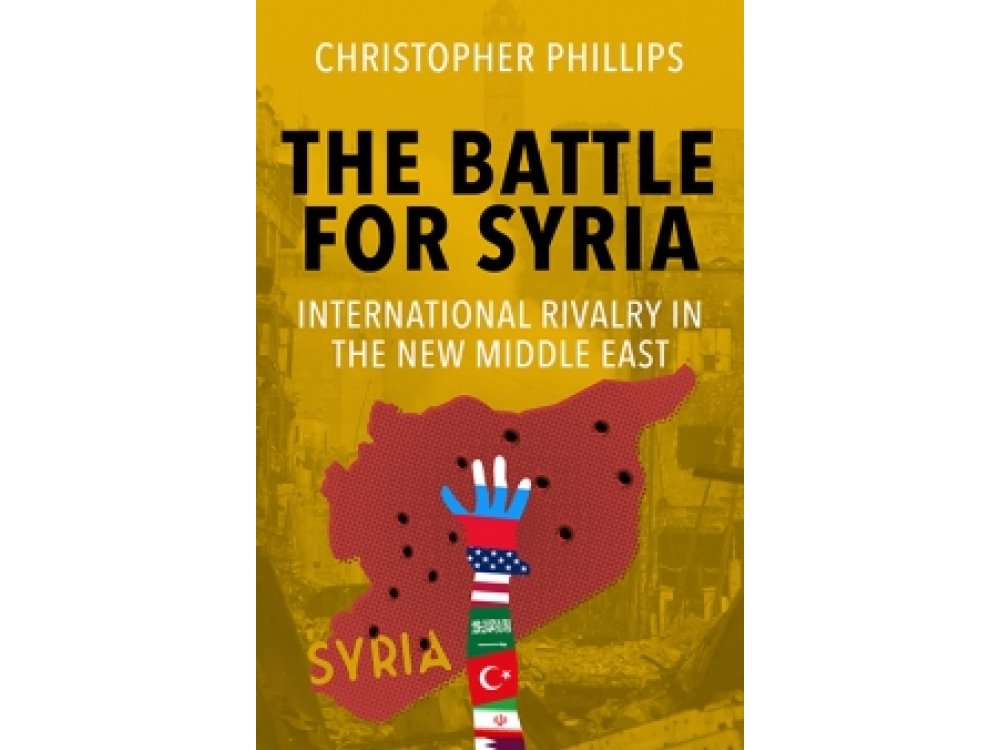 The Battle for Syria: International Rivalry in the New Middle East