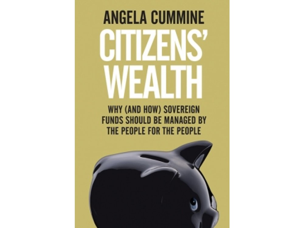 Citizens' Wealth: Why (and How) Sovereign Funds Should be Managed by the People for the People