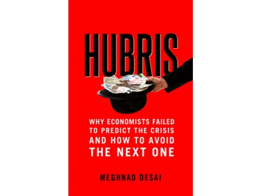 Hubris: Why Economists Failed to Predict the Crisis and How to Avoid the Next One