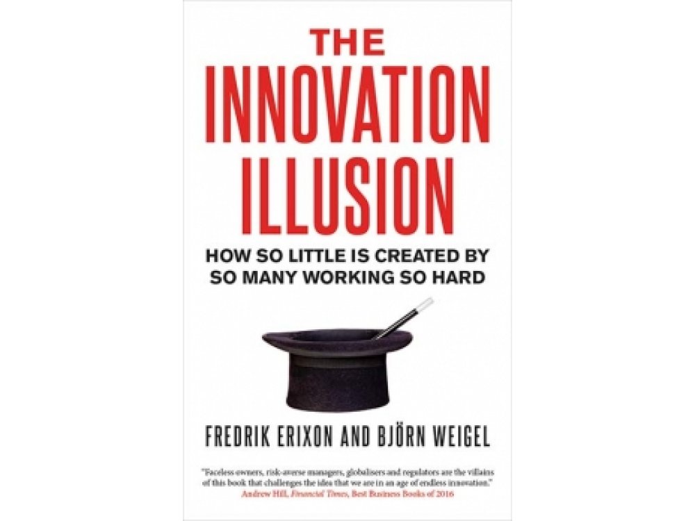 The Innovation Illusion: How So Little is Created by So Many Working So Hard