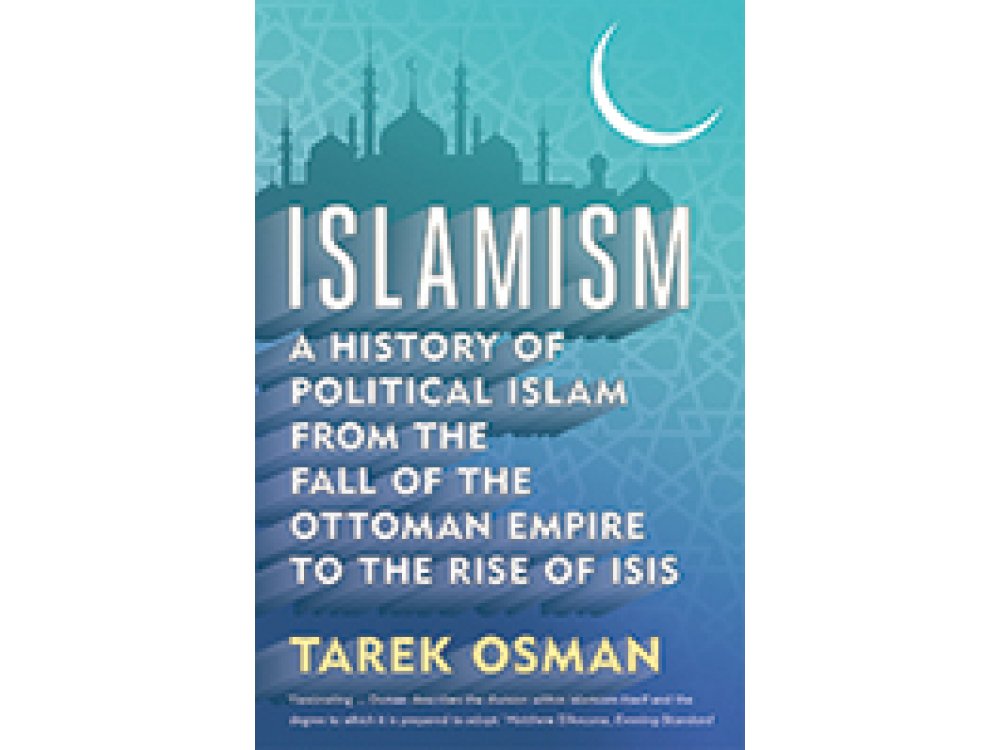 Islamism: A History of Political Islam from the Fall of the Ottoman Empire to the Rise of ISIS