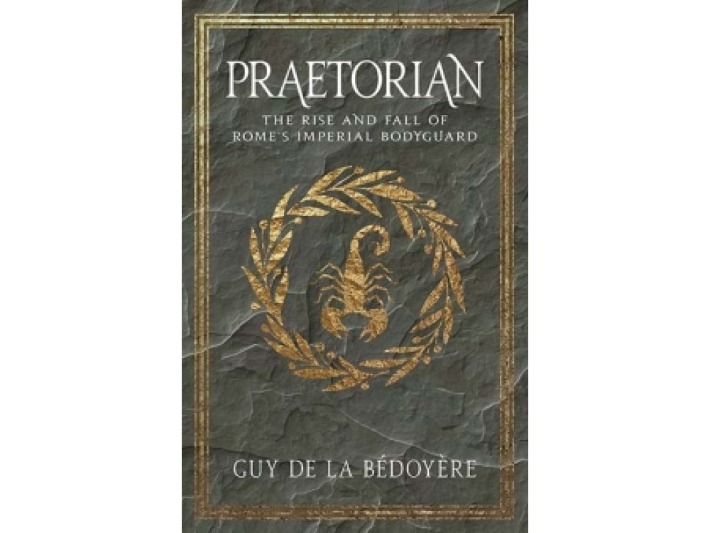 Praetorian: The Rise and Fall of Rome's Imperial Bodyguard