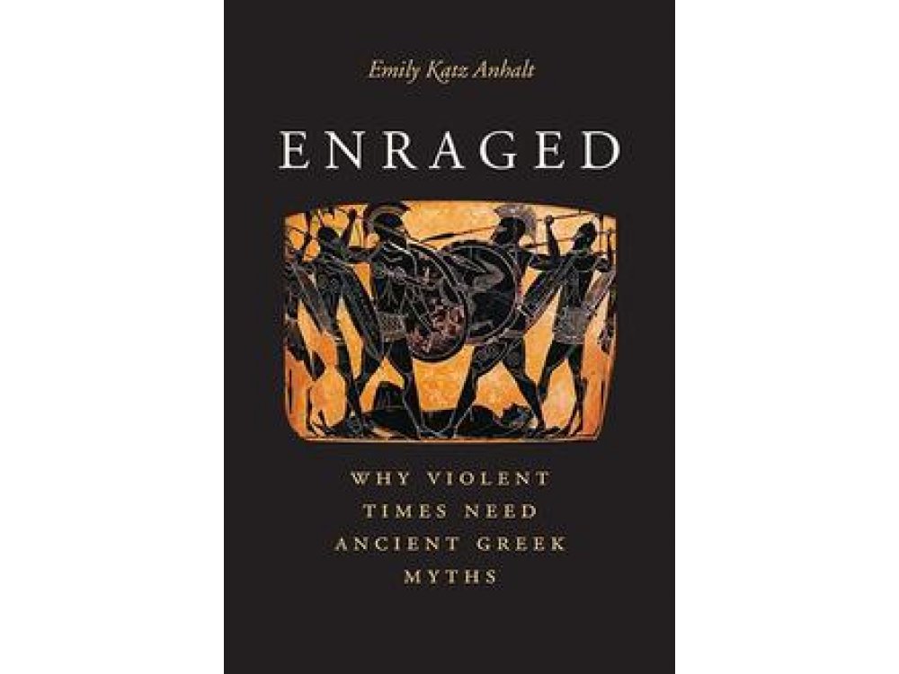 Enraged: Why Violent Times Need Ancient Greek Myths