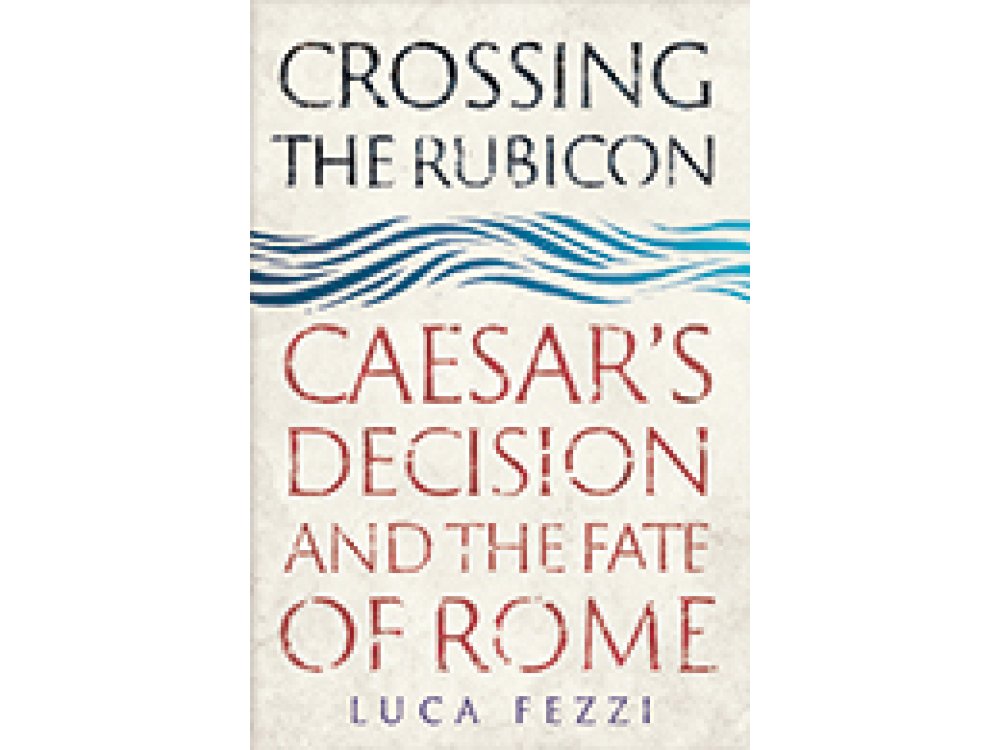 Crossing the Rubicon: Caesar's Decision and the Fate of Rome