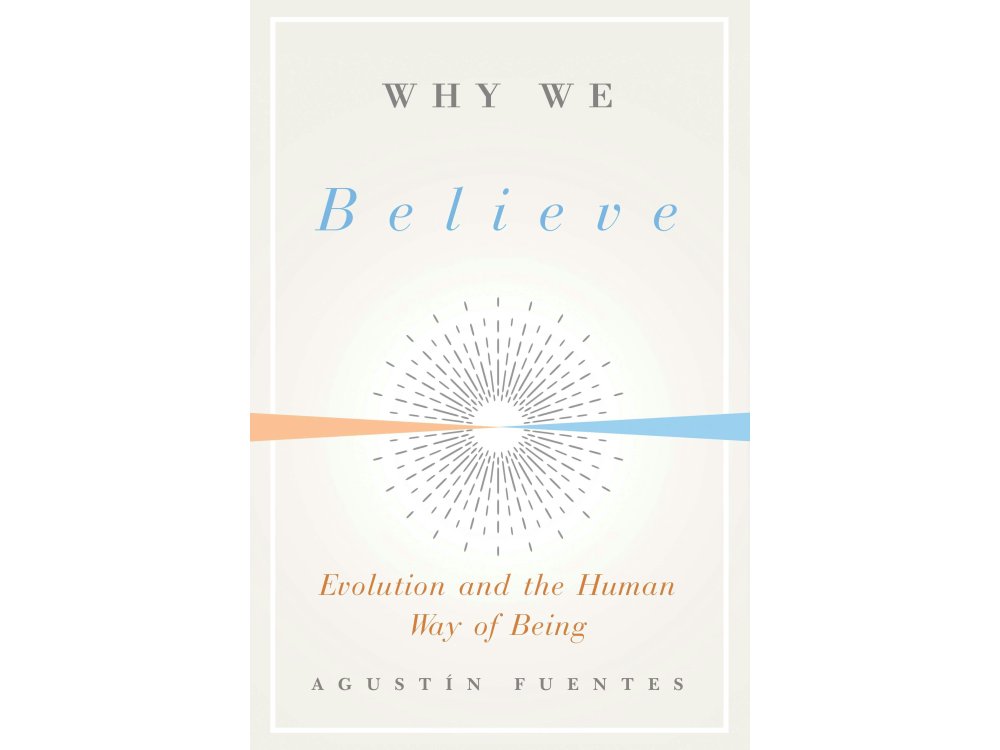 Why We Believe: Evolution and the Human Way of Being