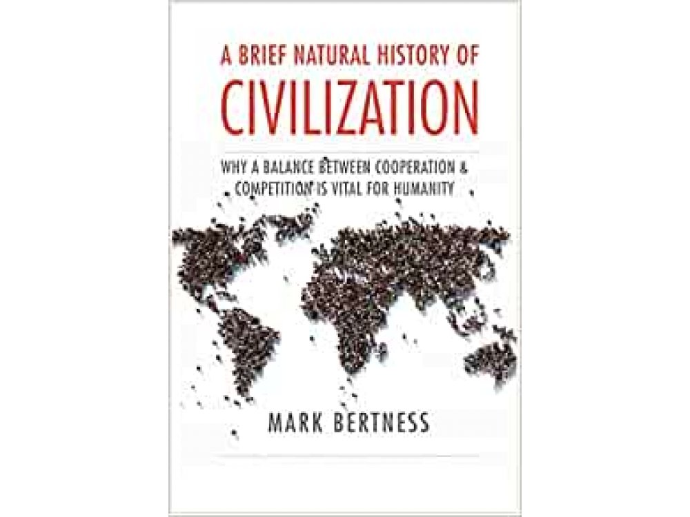 A Brief Natural History of Civilization: Why a Balance Between Cooperation & Competition Is Vital to Humanity