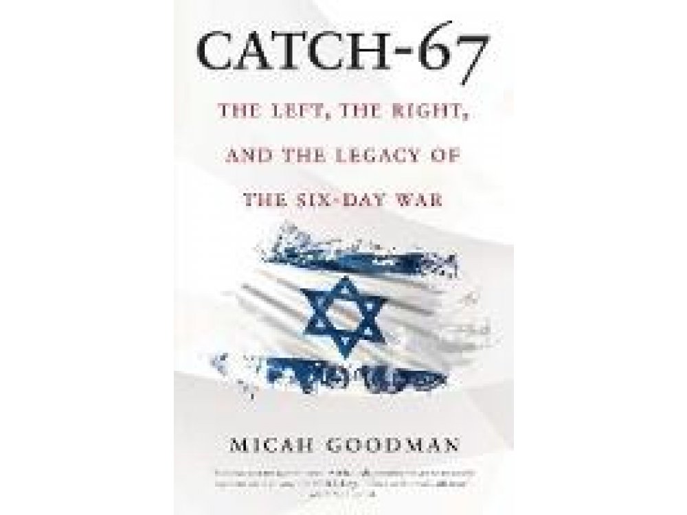 Catch-67: The Left, the Right, and the Legacy of the Six-Day War