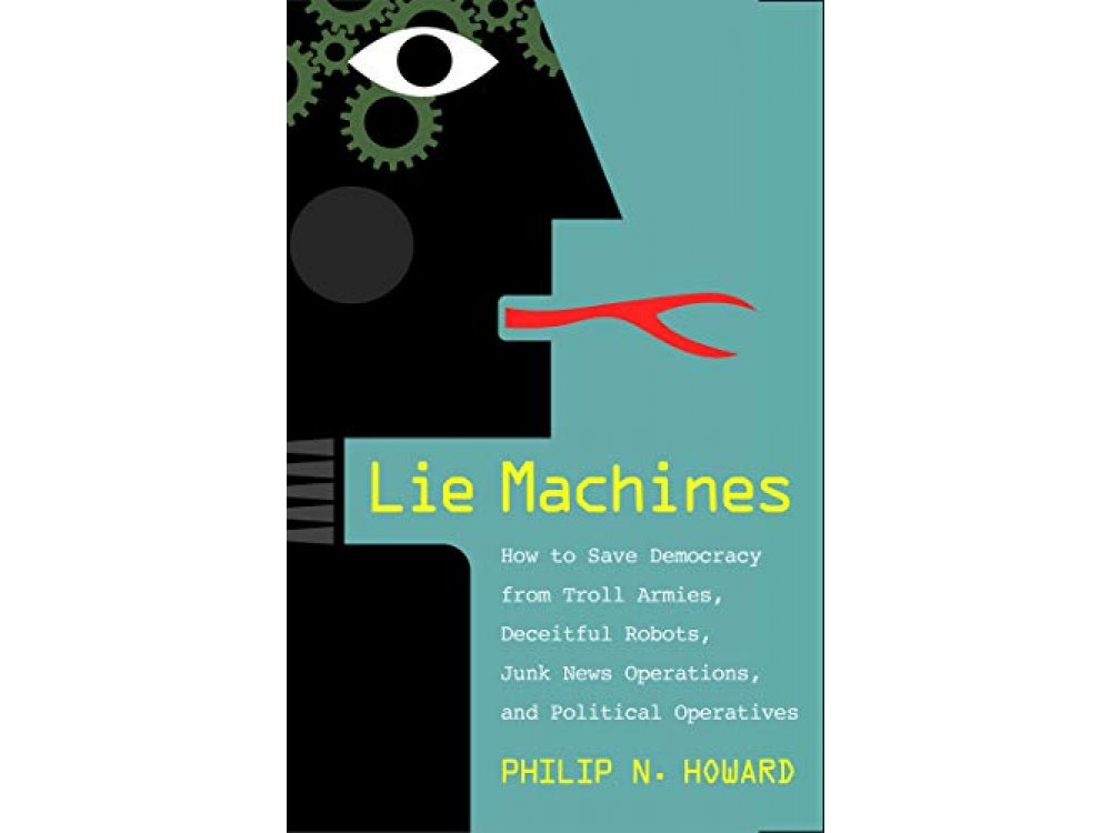 Lie Machines: How to Save Democracy from Troll Armies, Deceitful Robots, Junk News Operations, and Political Operatives