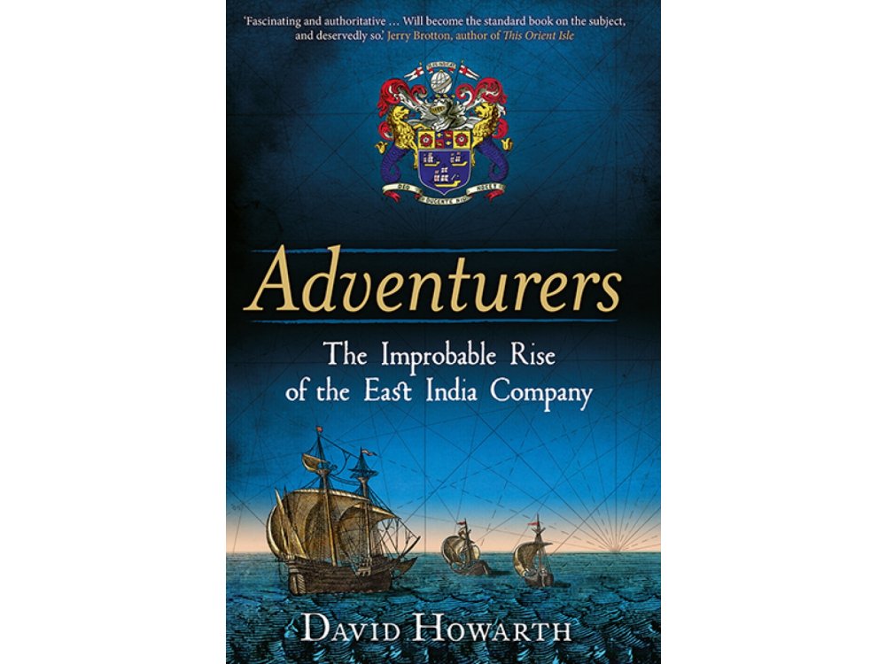 Adventurers: The Improbable Rise of the East India Company, 1550-1650