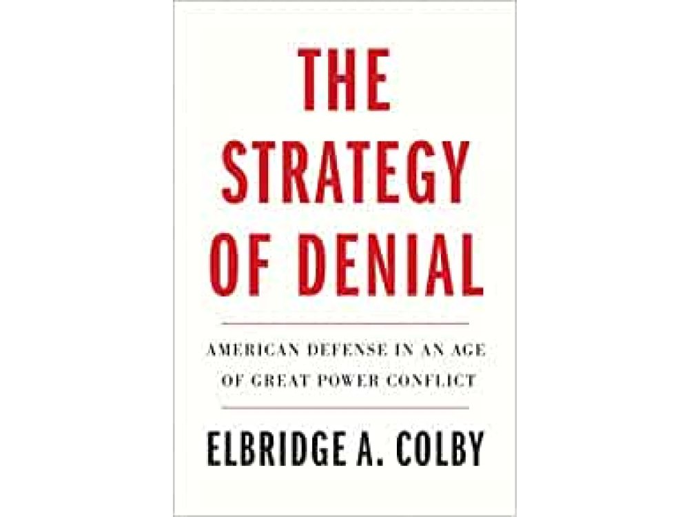 The Strategy of Denial: American Defense in an Age of Great Power Conflict