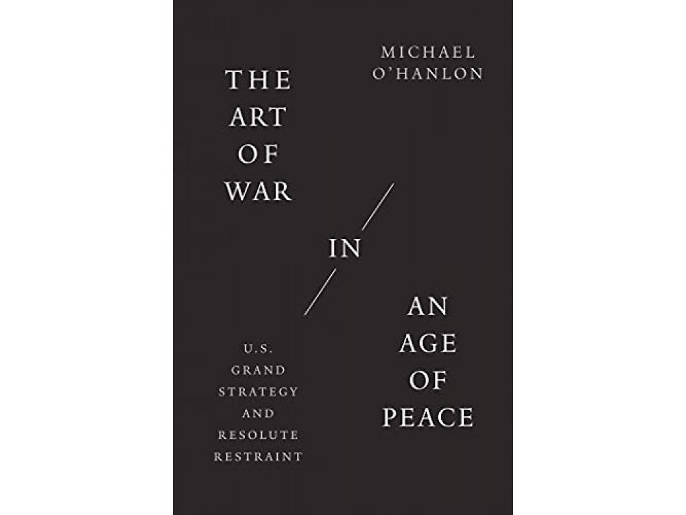 The Art of War in an Age of Peace: U.S. Grand Strategy and Resolute Restraint