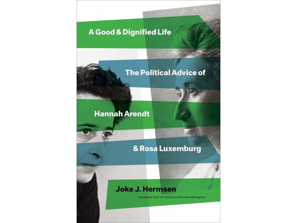 A Good and Dignified Life: The Political Advice of Hannah Arendt and Rosa Luxemburg