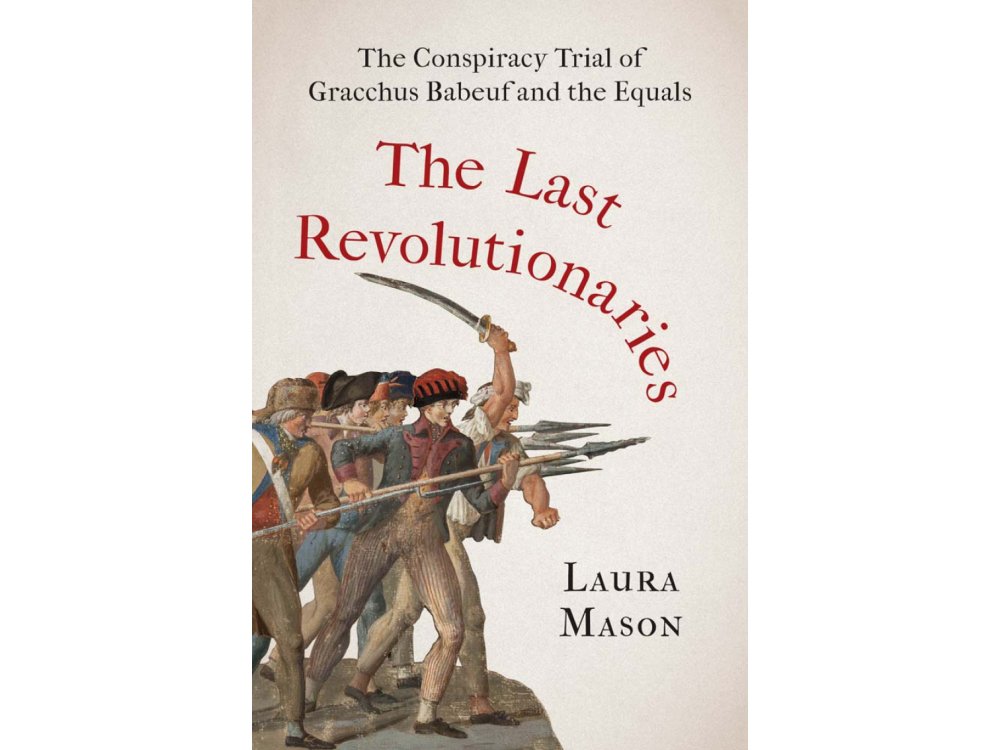 The Last Revolutionaries: The Conspiracy Trial of Gracchus Babeuf and the Equals