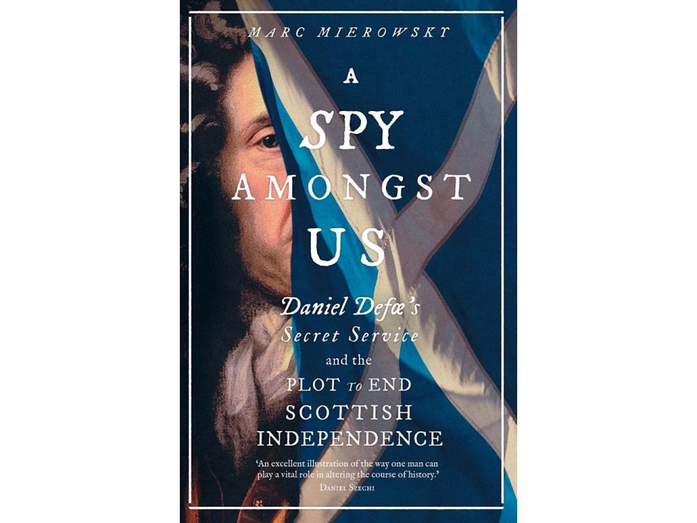 A Spy Amongst Us: Daniel Defoe's Secret Service and the Plot to End Scottish Independence