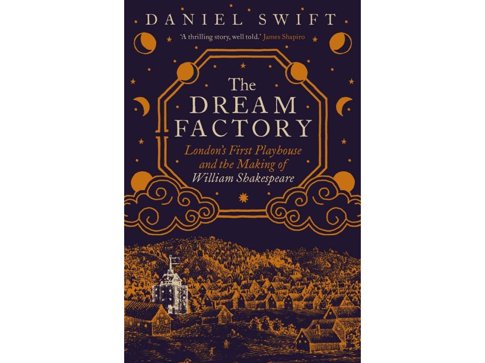The Dream Factory: London's First Playhouse and the Making of William Shakespeare