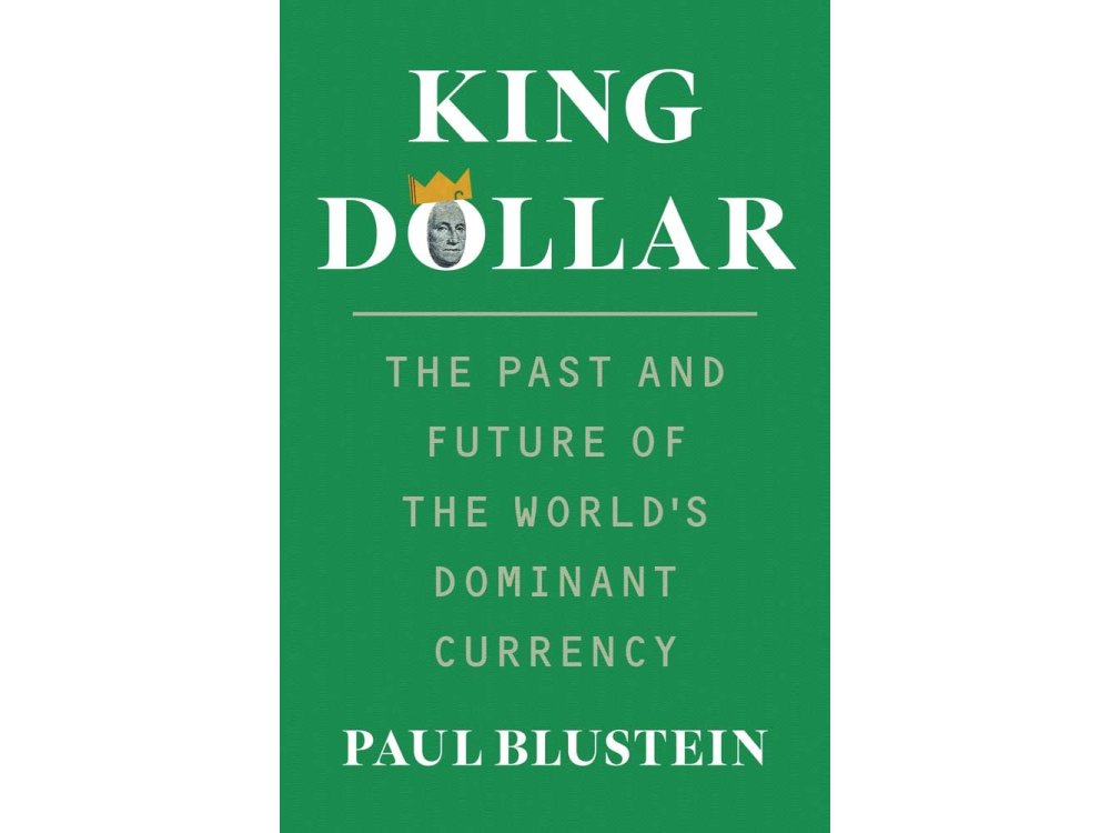 King Dollar: The Past and Future of the World's Dominant Currency