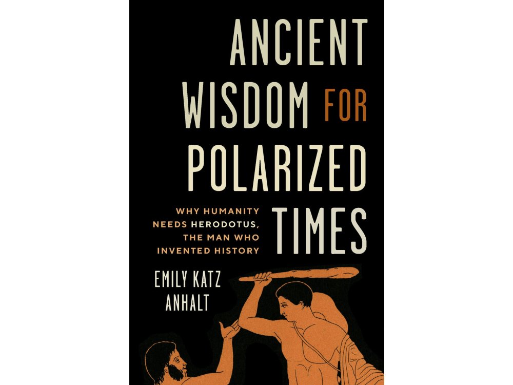Ancient Wisdom for Polarized Times: Why Humanity Needs Herodotus, the Man Who Invented History