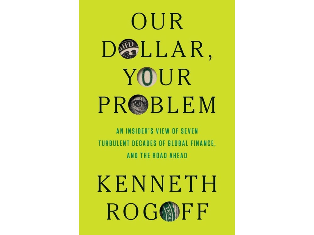 Our Dollar, Your Problem: An Insider's View of Seven Turbulent Decades of Global Finance, and the Road Ahead
