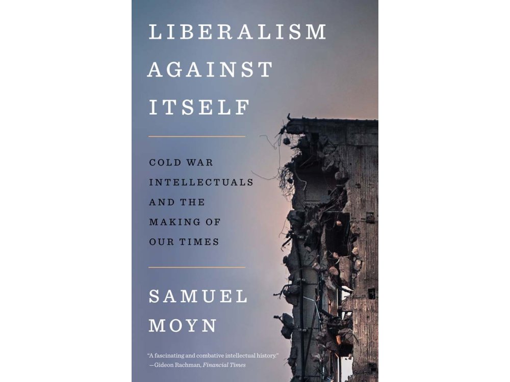 Liberalism Against Itself: Cold War Intellectuals and the Making of Our Times