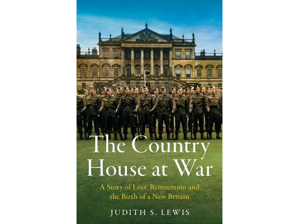 The Country House at War: A Story of Loss, Reinvention and the Birth of a New Britain