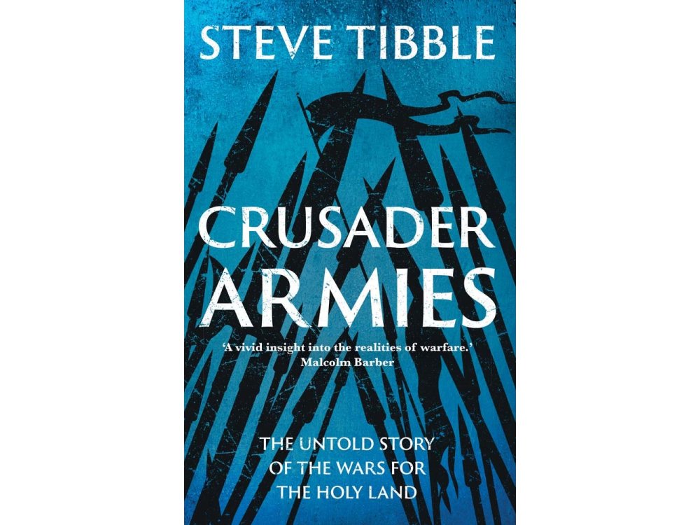 Crusader Armies: The Untold Story of the Wars for the Holy Land