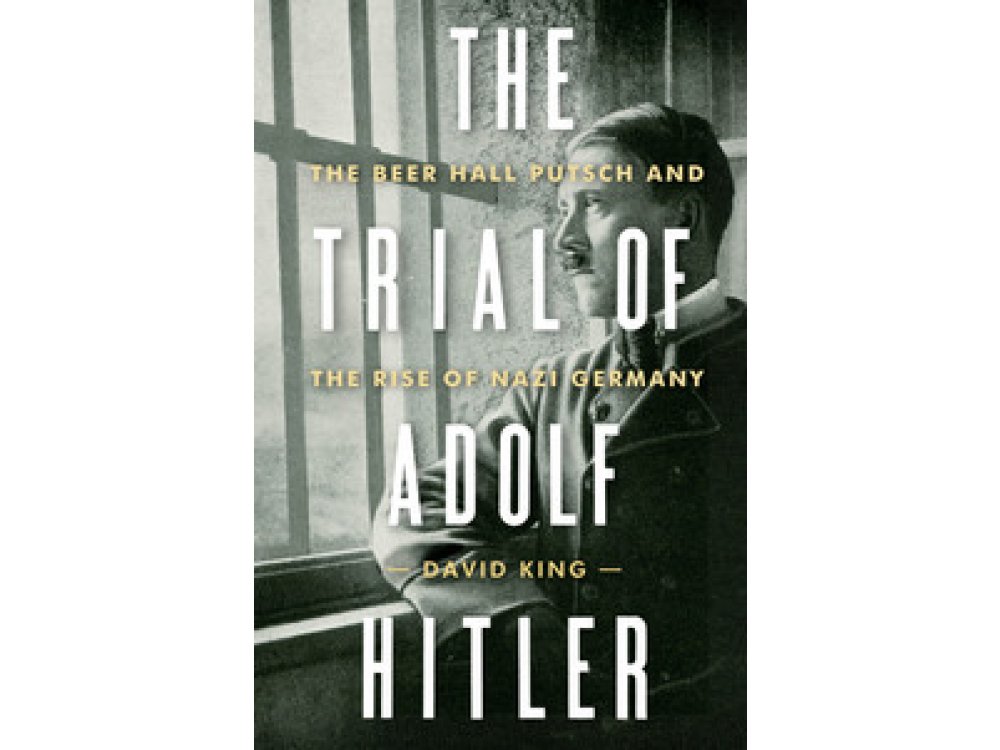 The Trial of Adolf Hitler : The Beer Hall Putsch and the Rise of Nazi Germany