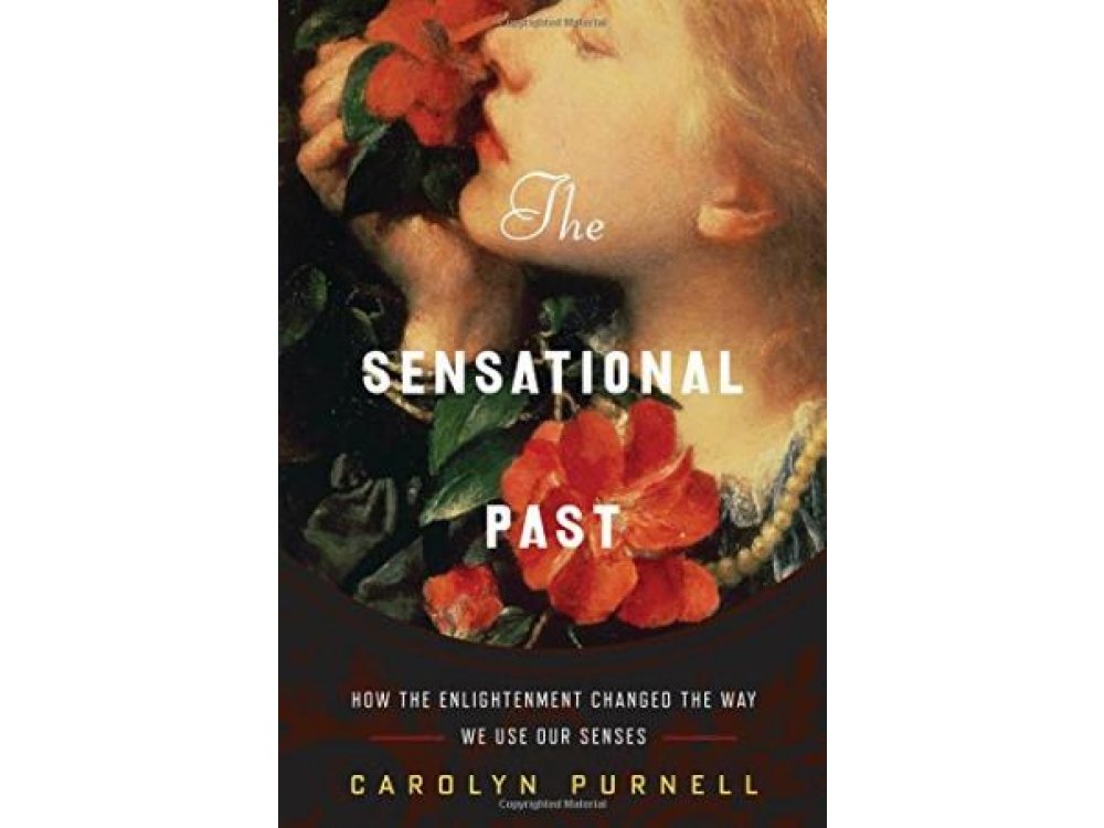 The Sensational Past: How the Enlightenment Changed the Way We Use Our Senses