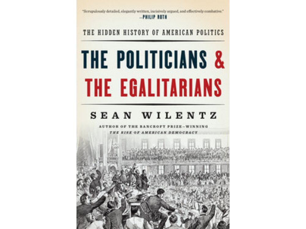 The Politicians and the Egalitarians: The Hidden History of American Politics