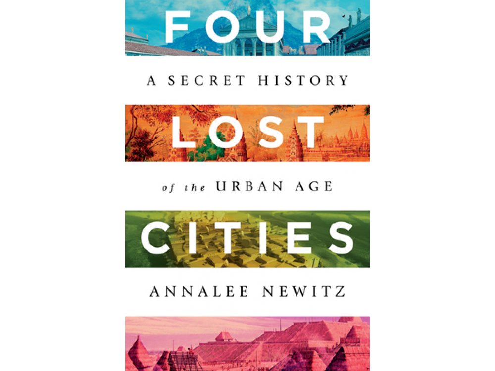 Four Lost Cities: A Secret History of the Urban Age