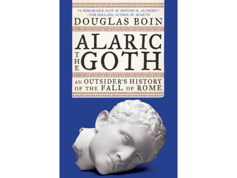 Alaric the Goth: An Outsider's History of the Fall of Rome: An Outsider's History of the Fall of Rom