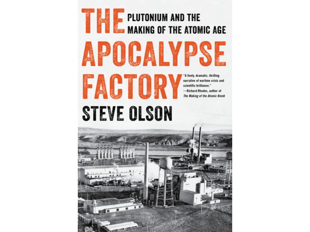 The Apocalypse Factory: Plutonium and the Making of the Atomic Age