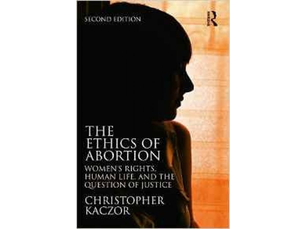 The Ethics of Abortion: Women's Rights, Human Life, and the Question of Justice