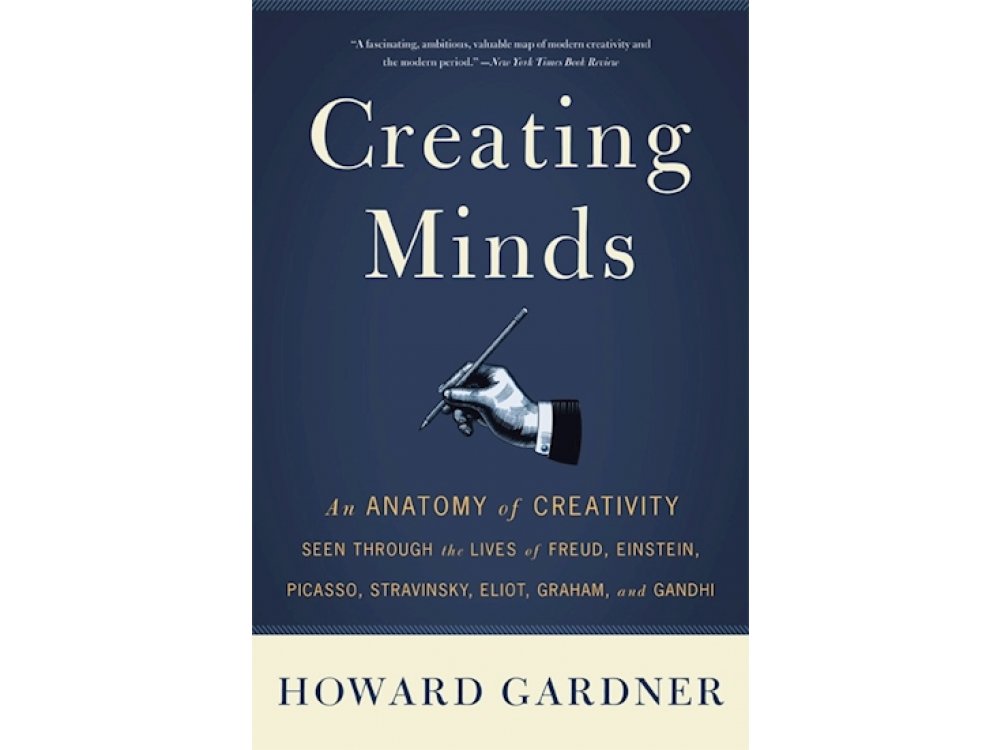 Creating Minds: An Anatomy of Creativity Seen Through the Lives of Freud, Einstein, Picasso, Stravinsky, Eliot, Graham and Ganghi