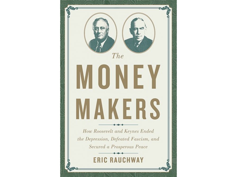 The Money Makers: How Roosvelt and Keynes Ended the Depression, Defeated Fascism, and Secured A Prospero