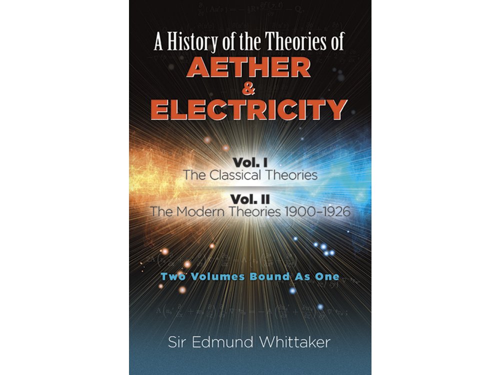 A History of the Theories of Aether & Electricity:  Vol. I: The Classical Theories; Vol. II: The Modern Theories 1900-1926