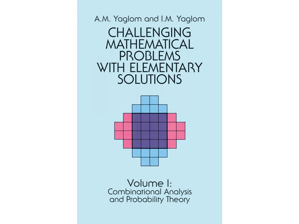 Challenging Mathematical Problems with Elementary Solutions Volume 1: Combinatorial Analysis and Probability Theory