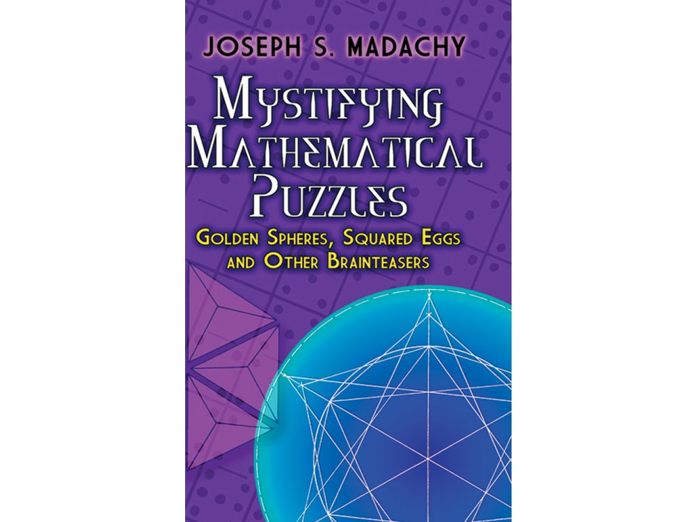 Mystifying Mathematical Puzzles: Golden Spheres, Squared Eggs and Other Brainteasers