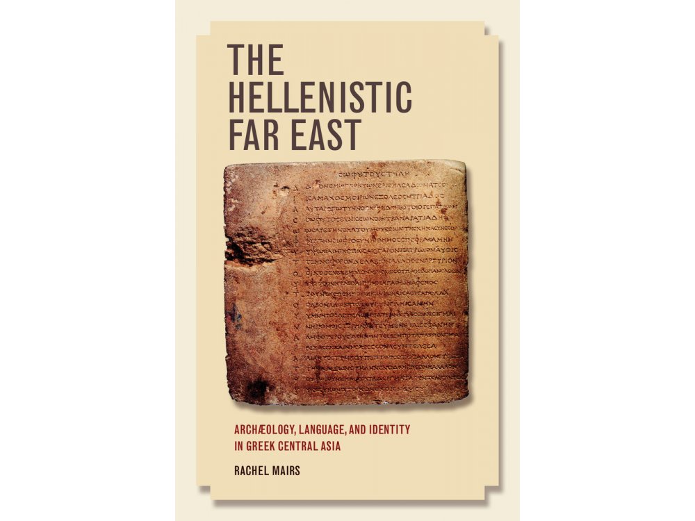 The Hellenistic Far East: Archaeology, Language, and Identity in Greek Central Asia