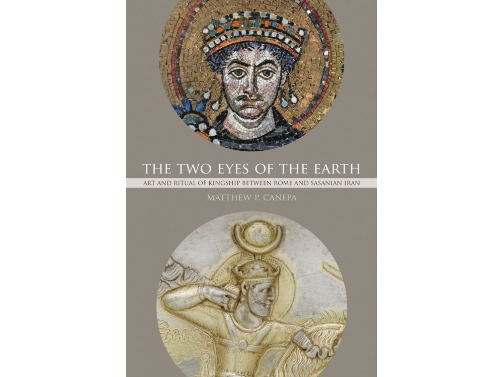 The Two Eyes of the Earth : Art and Ritual of Kingship Between Rome and Sasanian Iran