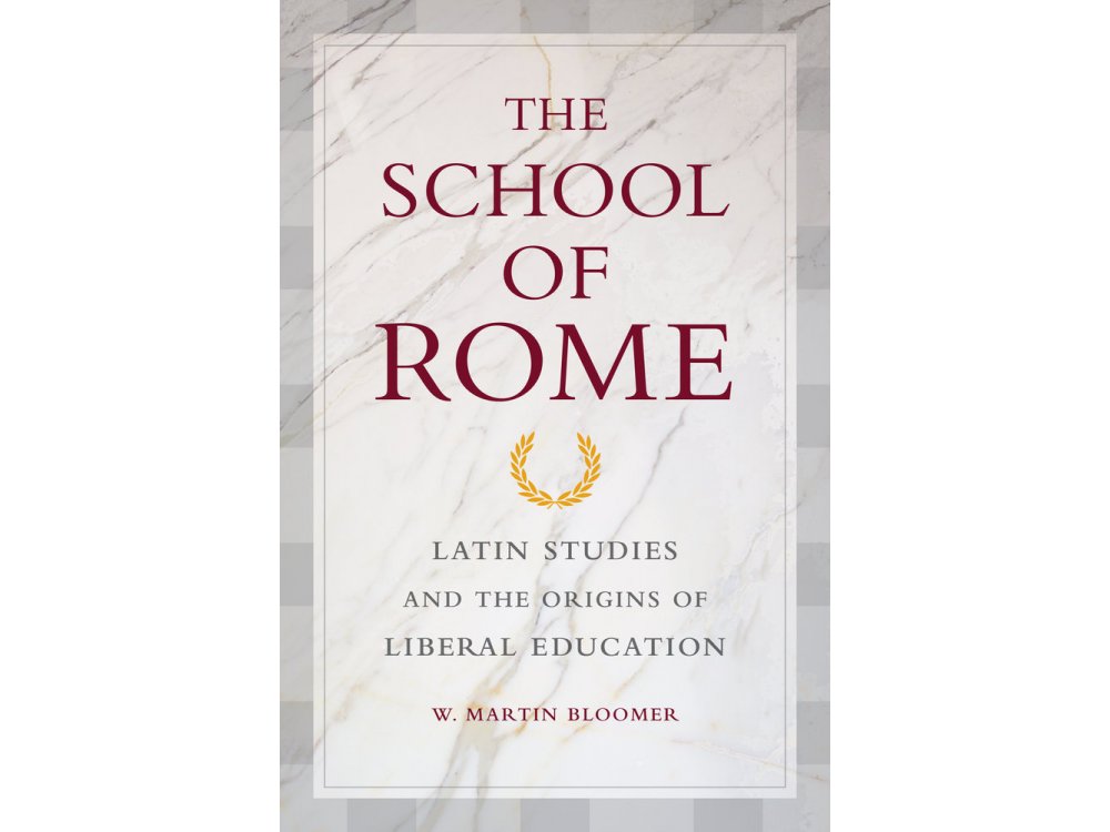 The School of Rome : Latin Studies and the Origins of Liberal Education