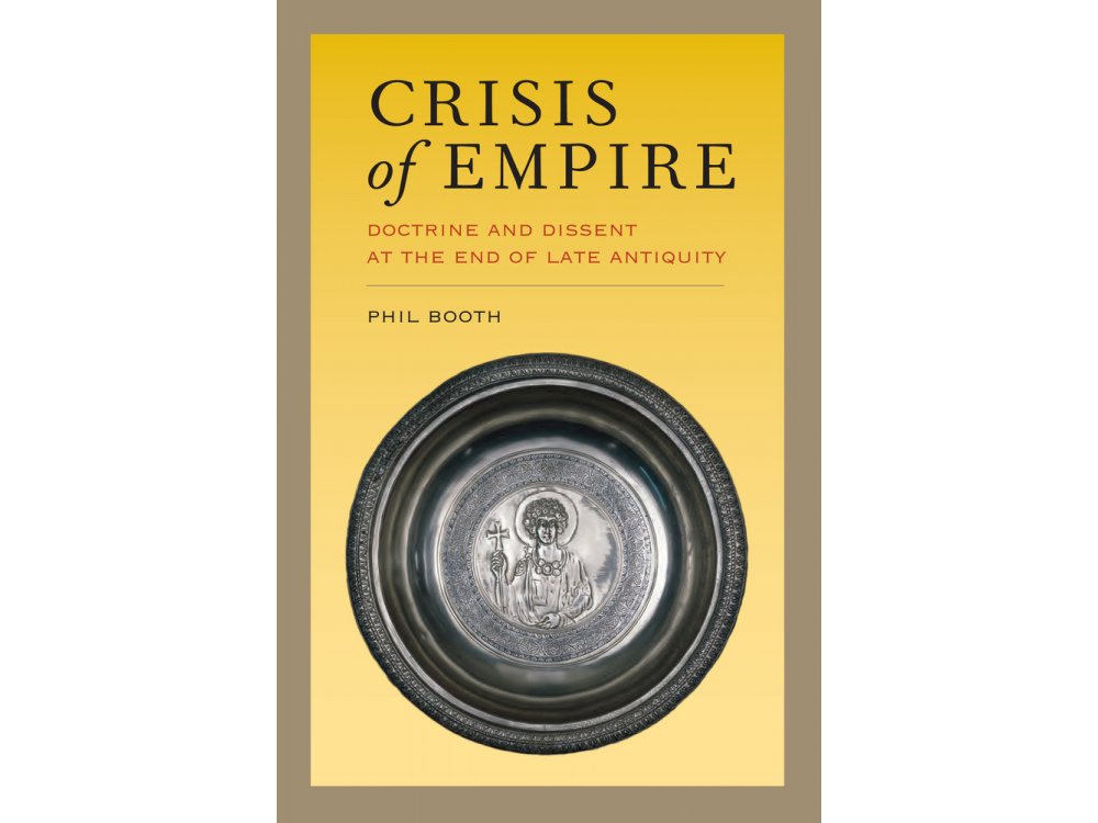 Crisis of Empire : Doctrine and Dissent at the End of Late Antiquity