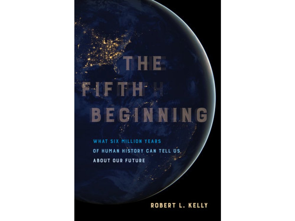 The Fifth Beginning: What Six Million Years of Human History Can Tell Us about Our Future