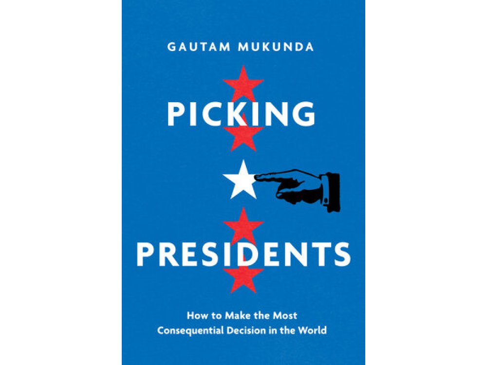 Picking Presidents: How to Make the Most Consequential Decision in the World